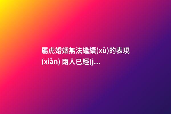 屬虎婚姻無法繼續(xù)的表現(xiàn) 兩人已經(jīng)夫妻緣盡